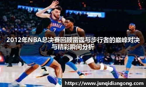 2012年NBA总决赛回顾雷霆与步行者的巅峰对决与精彩瞬间分析