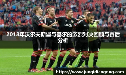 2018年沃尔夫斯堡与基尔的激烈对决回顾与赛后分析