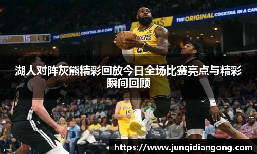 湖人对阵灰熊精彩回放今日全场比赛亮点与精彩瞬间回顾