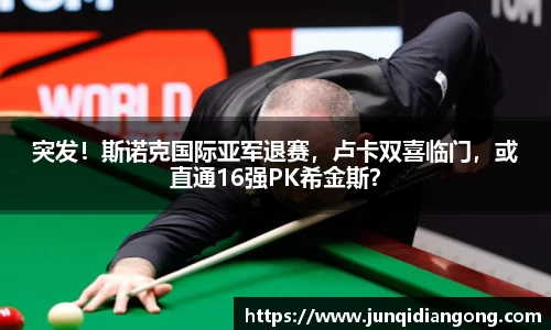 突发！斯诺克国际亚军退赛，卢卡双喜临门，或直通16强PK希金斯？