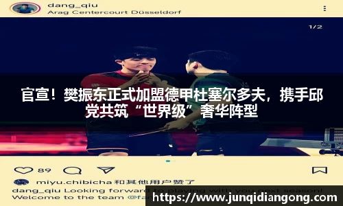 官宣！樊振东正式加盟德甲杜塞尔多夫，携手邱党共筑“世界级”奢华阵型