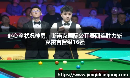 赵心童状况神勇，斯诺克国际公开赛四连胜力斩克雷吉晋级16强