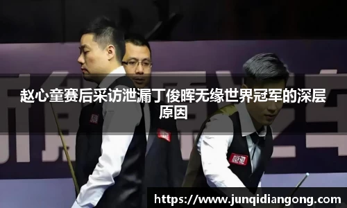 赵心童赛后采访泄漏丁俊晖无缘世界冠军的深层原因